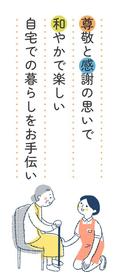 尊敬と感謝の思いで和やかで楽しい自宅での暮らしのお手伝い